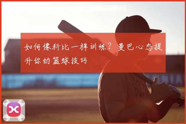 如何像科比一样训练？曼巴心态提升你的篮球技巧