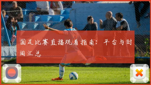国足比赛直播观看指南：平台与时间汇总