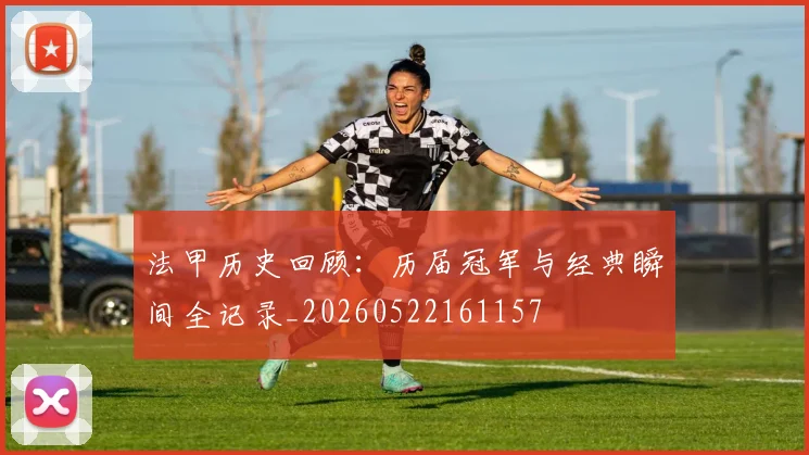 法甲历史回顾：历届冠军与经典瞬间全记录_20260522161157