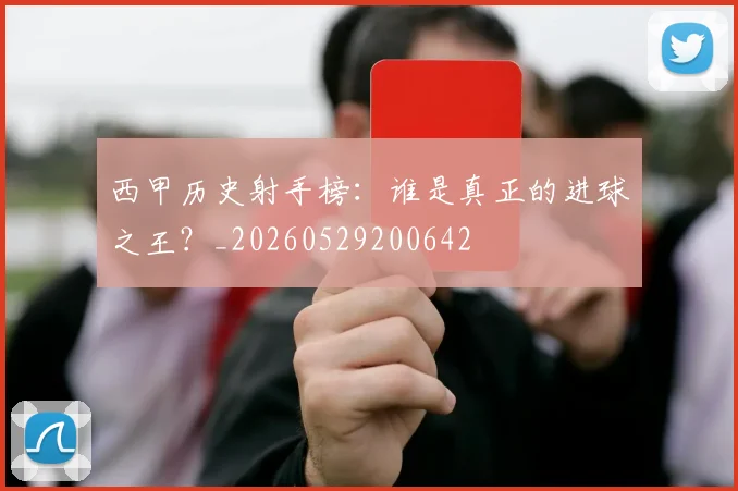 西甲历史射手榜：谁是真正的进球之王？_20260529200642