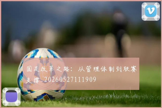 国足改革之路：从管理体制到联赛支撑_20260527111909