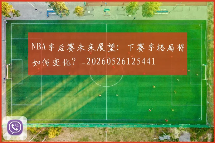 NBA季后赛未来展望:下赛季格局将如何变化?_20260526125441