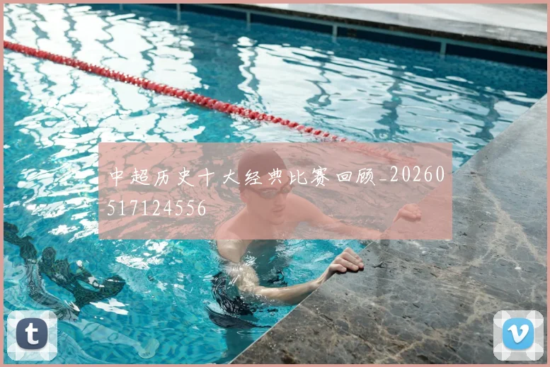 中超历史十大经典比赛回顾_20260517124556