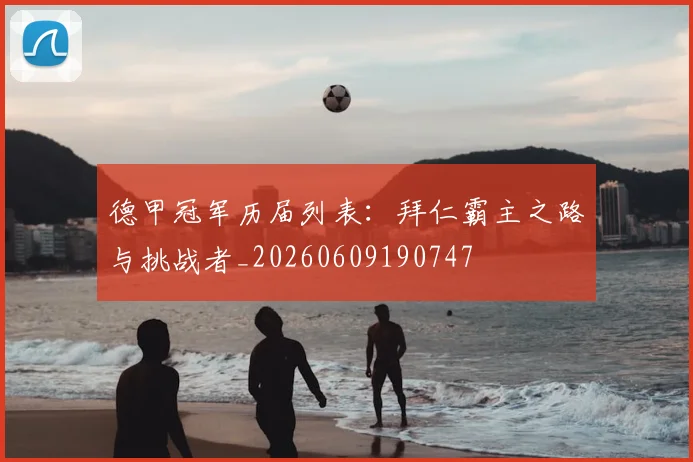 德甲冠军历届列表:拜仁霸主之路与挑战者_20260609190747