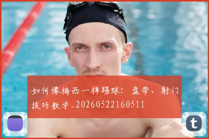 如何像梅西一样踢球：盘带、射门技巧教学_20260522160511